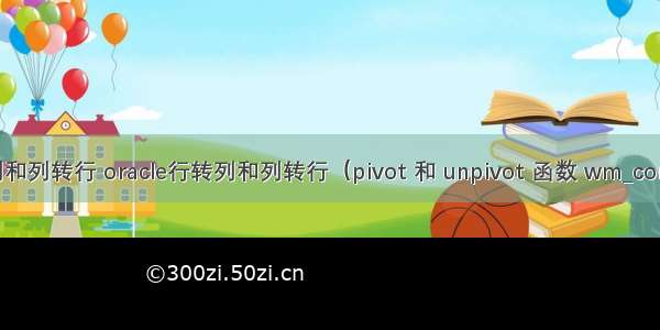 oracle行转列和列转行 oracle行转列和列转行（pivot 和 unpivot 函数 wm_concat函数 ）...