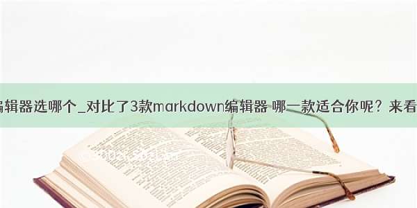 git编辑器选哪个_对比了3款markdown编辑器 哪一款适合你呢？来看看吧