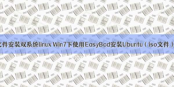 使用iso文件安装双系统linux Win7下使用EasyBcd安装Ubuntu（iso文件）双系统