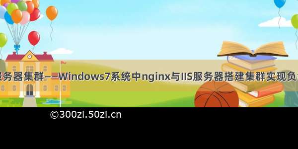 搭建服务器集群——Windows7系统中nginx与IIS服务器搭建集群实现负载均衡