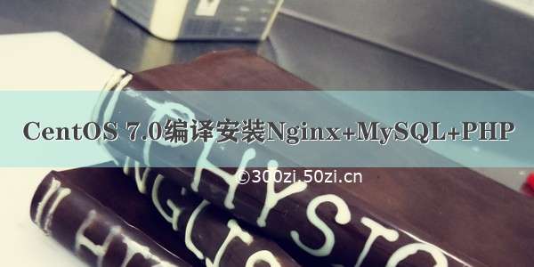 CentOS 7.0编译安装Nginx+MySQL+PHP