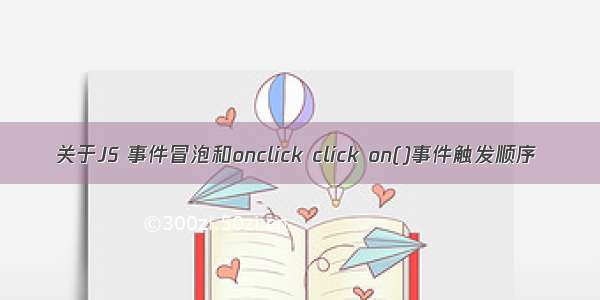 关于JS 事件冒泡和onclick click on()事件触发顺序