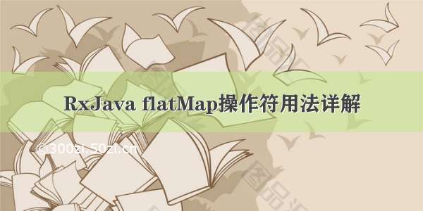 RxJava flatMap操作符用法详解