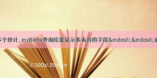 mybatis 显示自定义多个统计_myBatis查询结果显示多表内的字段——通过resultMap映射