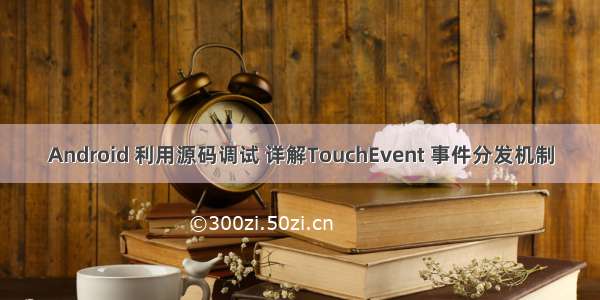 Android 利用源码调试 详解TouchEvent 事件分发机制