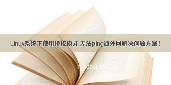 Linux系统下使用桥接模式 无法ping通外网解决问题方案！