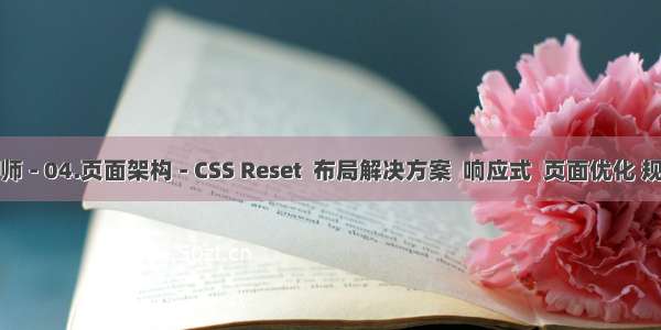 前端开发工程师 - 04.页面架构 - CSS Reset  布局解决方案  响应式  页面优化 规范与模块化...