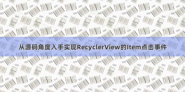 从源码角度入手实现RecyclerView的Item点击事件