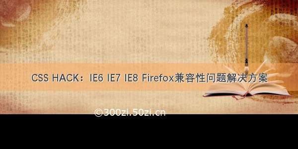 CSS HACK：IE6 IE7 IE8 Firefox兼容性问题解决方案