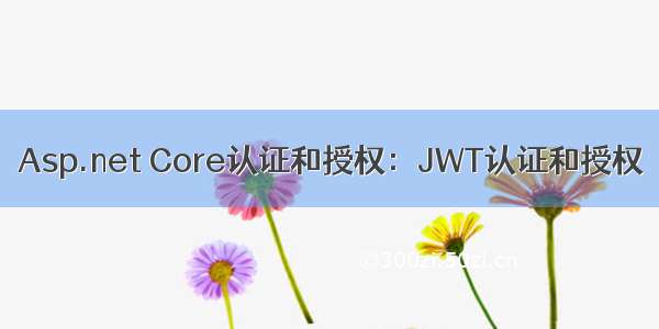 Asp.net Core认证和授权：JWT认证和授权