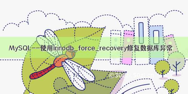 MySQL--使用innodb_force_recovery修复数据库异常