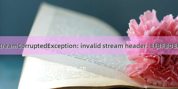 java.io.StreamCorruptedException: invalid stream header: EFBFBDEF 问题解决