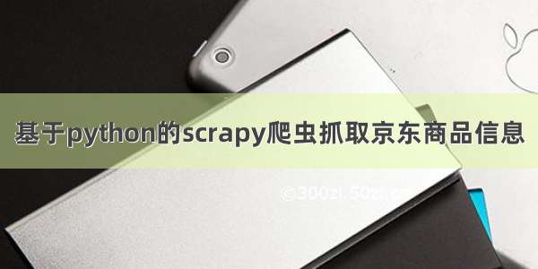 基于python的scrapy爬虫抓取京东商品信息