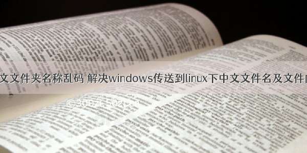 winscp linux中文文件夹名称乱码 解决windows传送到linux下中文文件名及文件内容乱码问题...