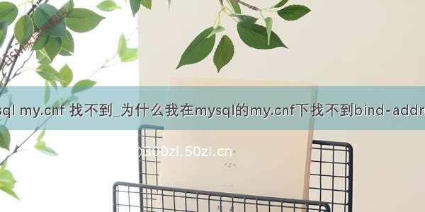 mysql my.cnf 找不到_为什么我在mysql的my.cnf下找不到bind-address？