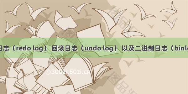 MySQL中的重做日志（redo log） 回滚日志（undo log） 以及二进制日志（binlog）的简单总结...