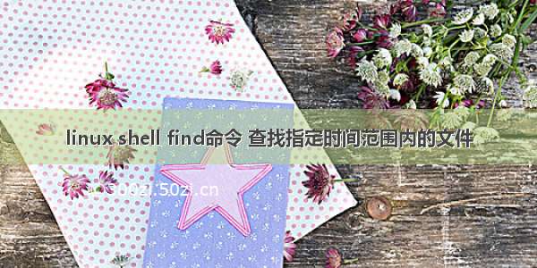 linux shell find命令 查找指定时间范围内的文件