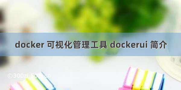 docker 可视化管理工具 dockerui 简介