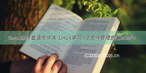 linux操作普通文件夹 Linux学习--2.文件管理的基本命令