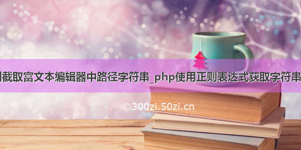 php正则截取富文本编辑器中路径字符串_php使用正则表达式获取字符串中的URL