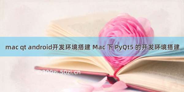 mac qt android开发环境搭建 Mac 下 PyQt5 的开发环境搭建