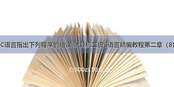 C语言指出下列程序的错误 计算机二级C语言精编教程第二章（8）