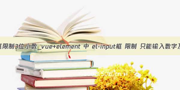 vue 输入框限制3位小数_vue+element 中 el-input框 限制 只能输入数字及几位小数