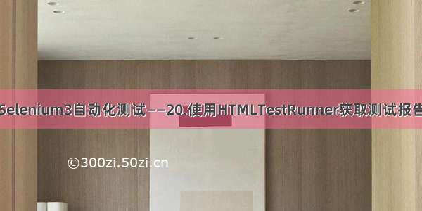 Selenium3自动化测试——20.使用HTMLTestRunner获取测试报告