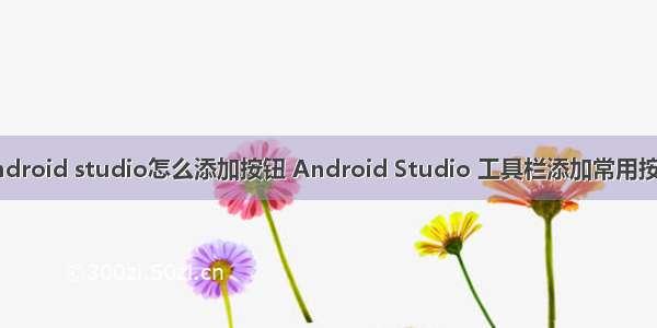 android studio怎么添加按钮 Android Studio 工具栏添加常用按钮