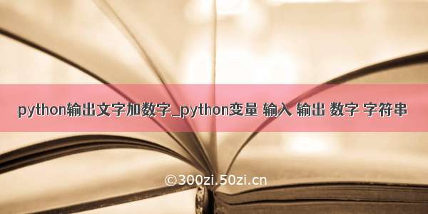 python输出文字加数字_python变量 输入 输出 数字 字符串