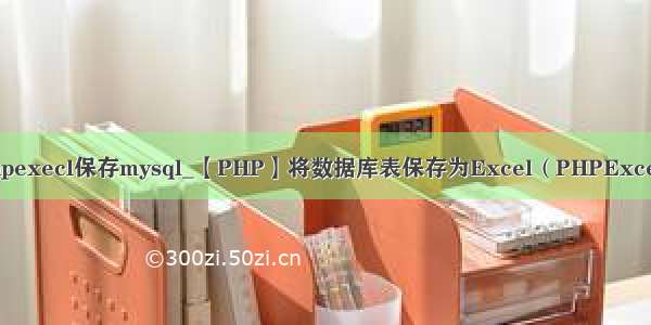 phpexecl保存mysql_【PHP】将数据库表保存为Excel（PHPExcel）