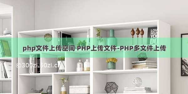 php文件上传空间 PHP上传文件-PHP多文件上传