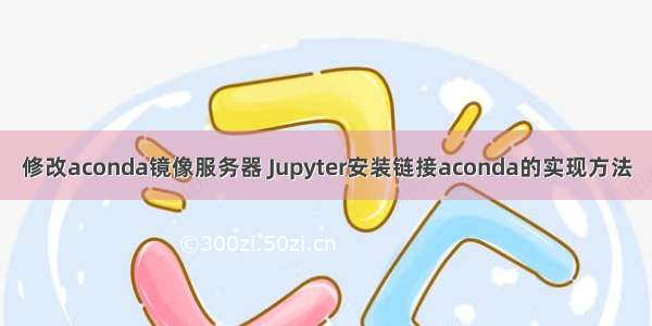 修改aconda镜像服务器 Jupyter安装链接aconda的实现方法