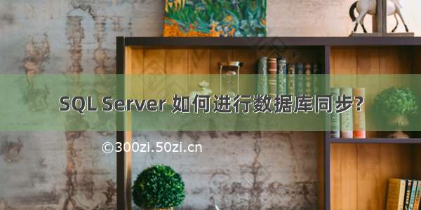 SQL Server 如何进行数据库同步?