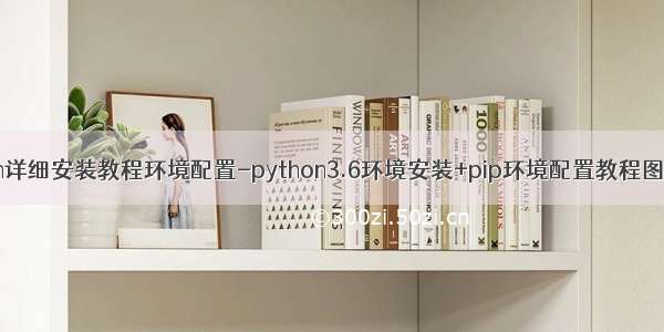 python详细安装教程环境配置-python3.6环境安装+pip环境配置教程图文详解