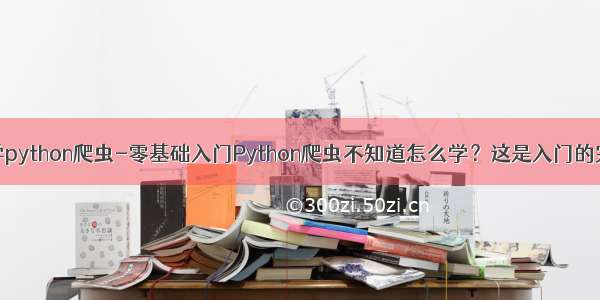 如何自学python爬虫-零基础入门Python爬虫不知道怎么学？这是入门的完整教程