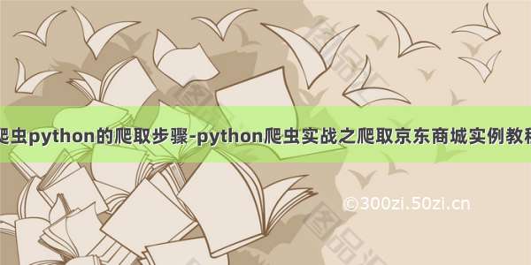 爬虫python的爬取步骤-python爬虫实战之爬取京东商城实例教程