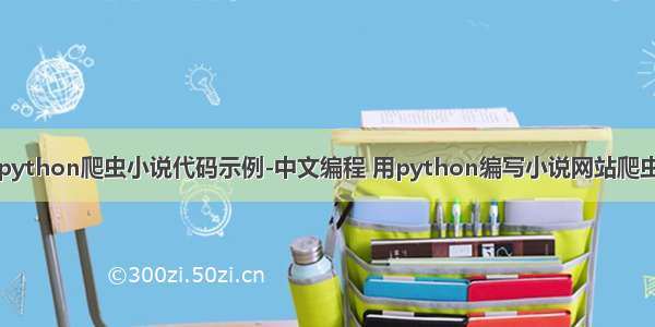 python爬虫小说代码示例-中文编程 用python编写小说网站爬虫