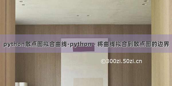 python散点图拟合曲线-python – 将曲线拟合到散点图的边界