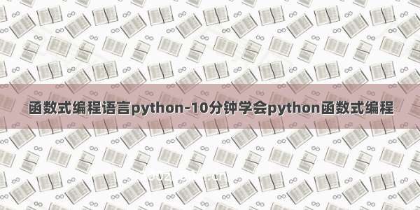 函数式编程语言python-10分钟学会python函数式编程