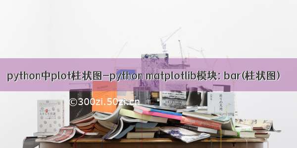 python中plot柱状图-python matplotlib模块: bar(柱状图)