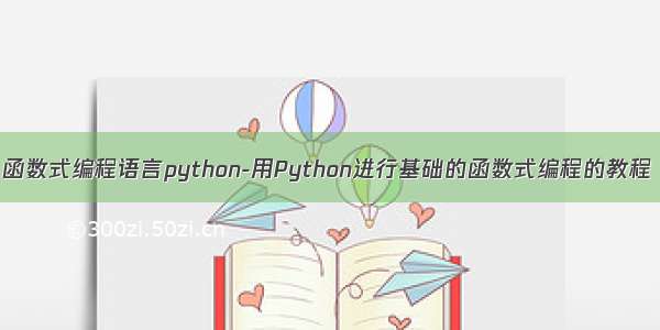 函数式编程语言python-用Python进行基础的函数式编程的教程