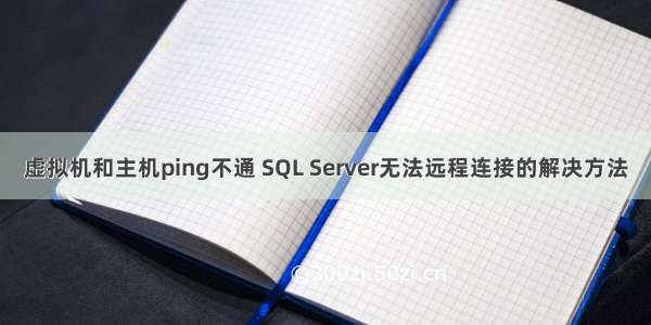 虚拟机和主机ping不通 SQL Server无法远程连接的解决方法