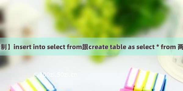 oracle数据库【表复制】insert into select from跟create table as select * from 两种表复制语句区别...