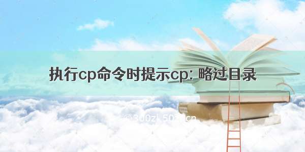 执行cp命令时提示cp: 略过目录