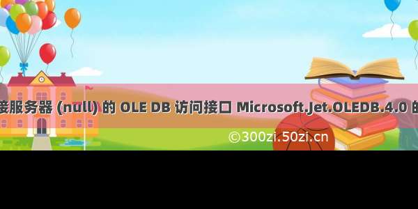 无法初始化链接服务器 (null) 的 OLE DB 访问接口 Microsoft.Jet.OLEDB.4.0 的数据源对象...