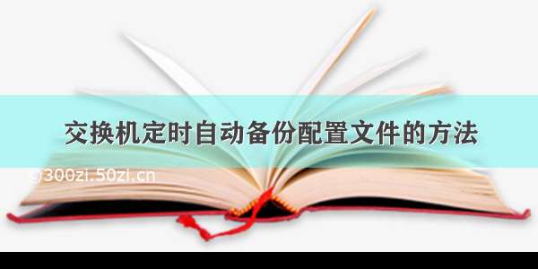 交换机定时自动备份配置文件的方法