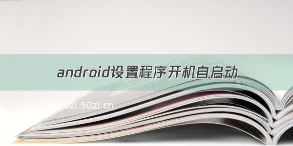 android设置程序开机自启动