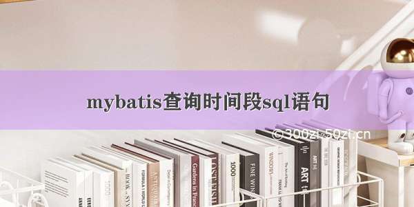 mybatis查询时间段sql语句