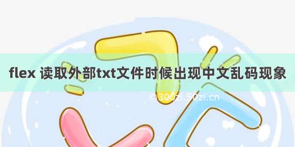 flex 读取外部txt文件时候出现中文乱码现象